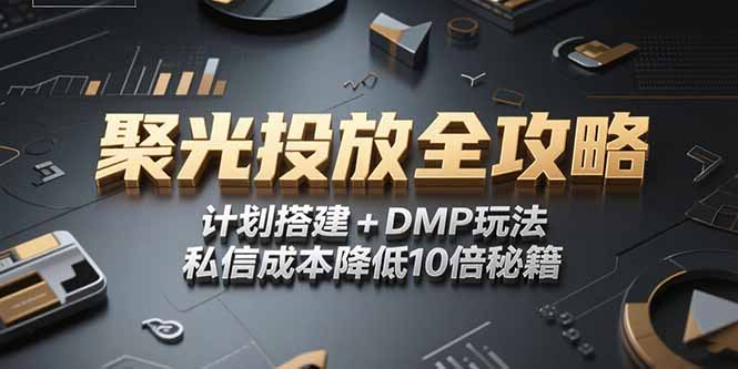 [小红书]（15254期）2025小红书聚光投放全攻略，计划搭建+DMP玩法，私信成本降低10倍秘籍