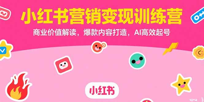[小红书]（15409期）小红书营销变现训练营，商业价值解读，爆款内容打造，AI高效起号