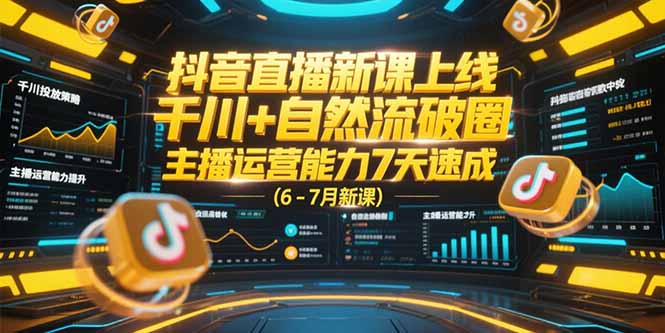 [短视频运营]（15246期）抖音直播新课上线，千川+自然流破圈，主播运营能力7天速成 (6-7月新课)
