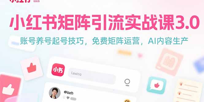 [小红书]（15406期）小红书矩阵引流实战课3.0：账号养号起号技巧，免裴矩阵运营，AI内容生产