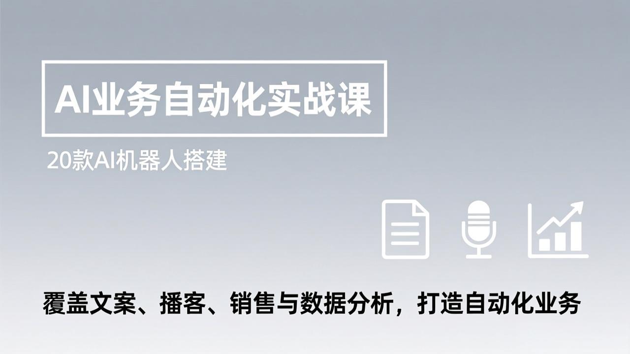 [人工智能]（17274期）AI业务自动化实战课，20款AI机器人搭建，覆盖文案、播客、销售与数据分析，打造自动化业务