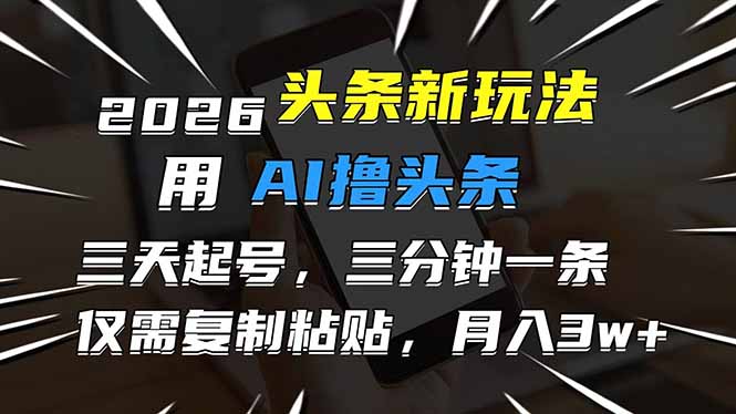 [虚拟项目]（17351期）2026最新头条玩法，用AI撸头条，3天必起号，3分钟1条，只需要复制粘贴，简单月入3W+-第1张图片-智慧创业网