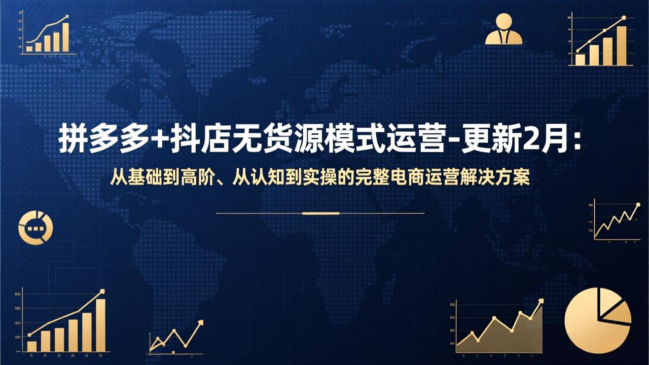 [国内电商]（17367期）拼多多+抖店无货源模式运营-更新2月：从基础到高阶、从认知到实操的完整电商运营解决方案