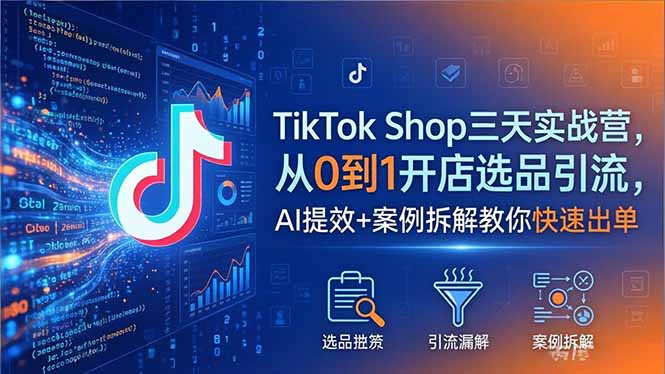 [跨境电商]（18365期）TikTok Shop三天实战营2026年5月，从0到1开店选品引流，AI提效+案例拆解教你快速出单-第1张图片-智慧创业网