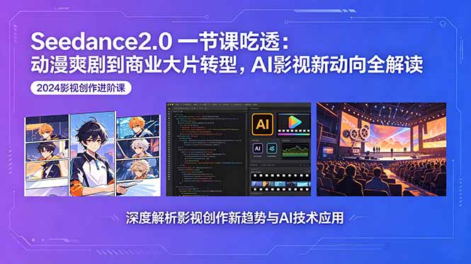 [AI人工智能]（18483期）Seedance2.0一节课吃透：动漫爽剧到商业大片转型，AI影视新动向全解读-第1张图片-智慧创业网