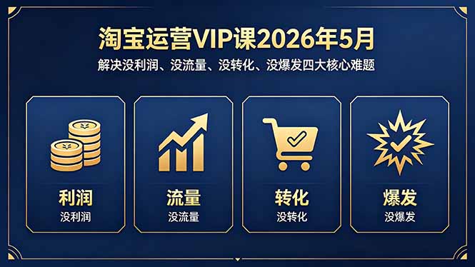 [国内电商]（18338期）淘宝运营VIP课2026年5月：解决没利润、没流量、没转化、没爆发四大核心难题-第1张图片-智慧创业网