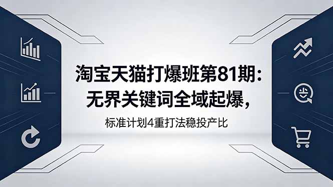 [国内电商]（18394期）淘宝天猫打爆班第81期：无界关键词全域起爆，标准计划4重打法稳投产比-第1张图片-智慧创业网