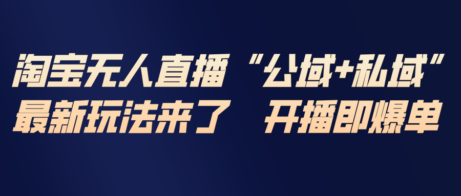 [直播玩法]（17098期）淘宝无人直播最新玩法，包含私域和公域两种玩法-第1张图片-智慧创业网