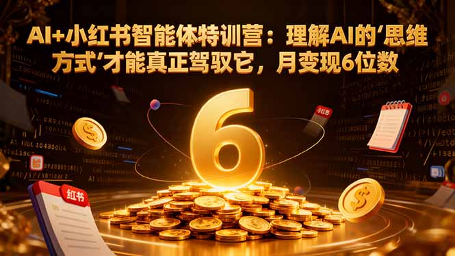 [小红书]（17039期）AI+小红书智能体特训营2.0：理解AI的思维方式才能真正驾驭它，月变现6位数（更新-结营课）
