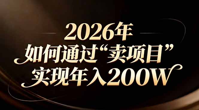 [虚拟项目]（17309期）站在2026年的十字路口：一个普通人如何通过卖项目实现年入200万-第1张图片-智慧创业网