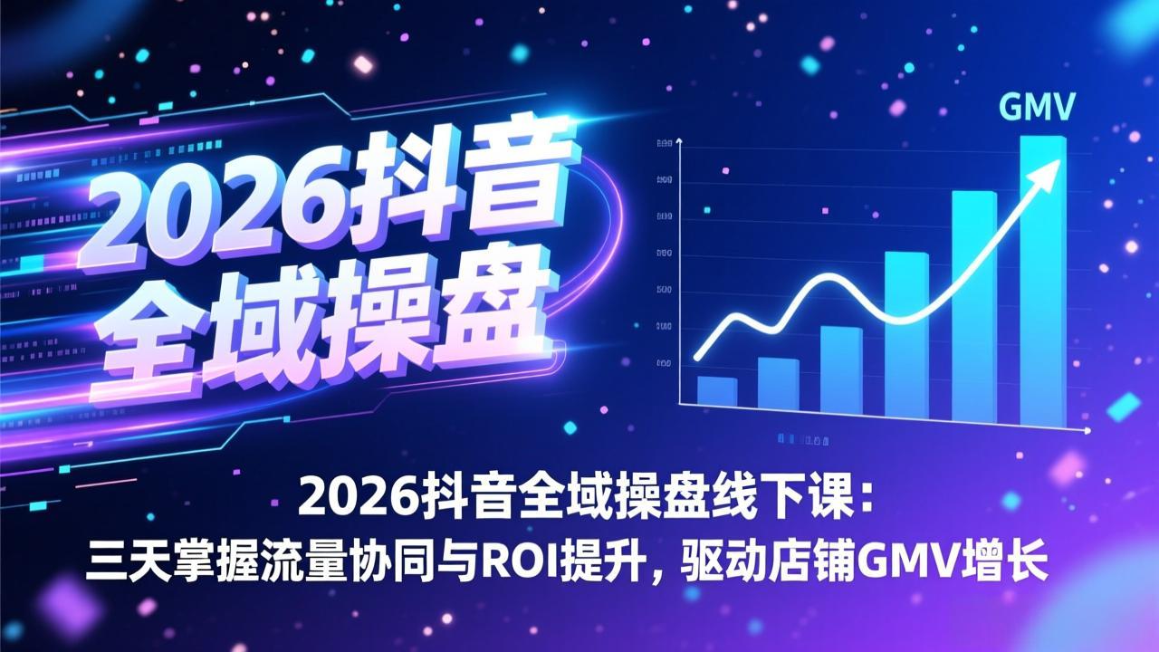 [虚拟项目]（17249期）2026抖音全域操盘线下课：三天掌握流量协同与ROI提升，驱动店铺GMV增长-第1张图片-智慧创业网