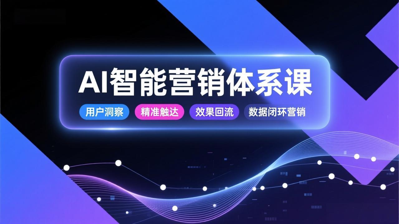 [国内电商]（17042期）AI智能营销体系课，从用户洞察、精准触达到效果回流的数据闭环营销，提升整体营销效率与转化率-第1张图片-智慧创业网