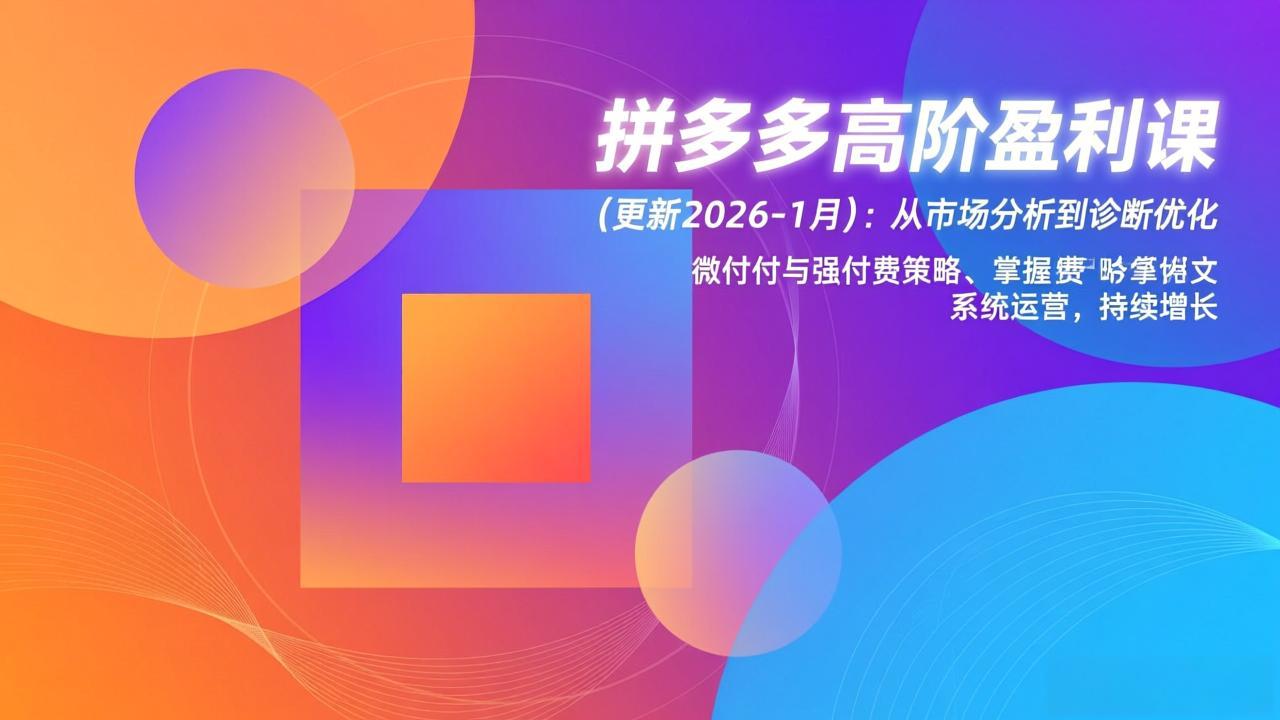 [国内电商]（17252期）拼多多高阶盈利课(更新2026-1月)：从市场分析到诊断优化、微付费与强付费策略，掌握系统运营-第1张图片-智慧创业网