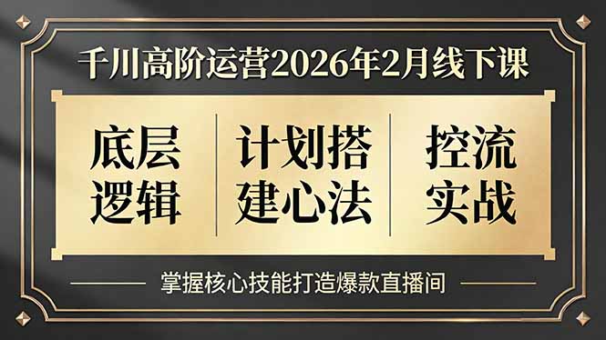 [直播玩法]（17318期）千川高阶运营2026年2月线下课，底层逻辑、计划搭建心法、控流实战，掌握核心技能打造爆款直播间-第1张图片-智慧创业网
