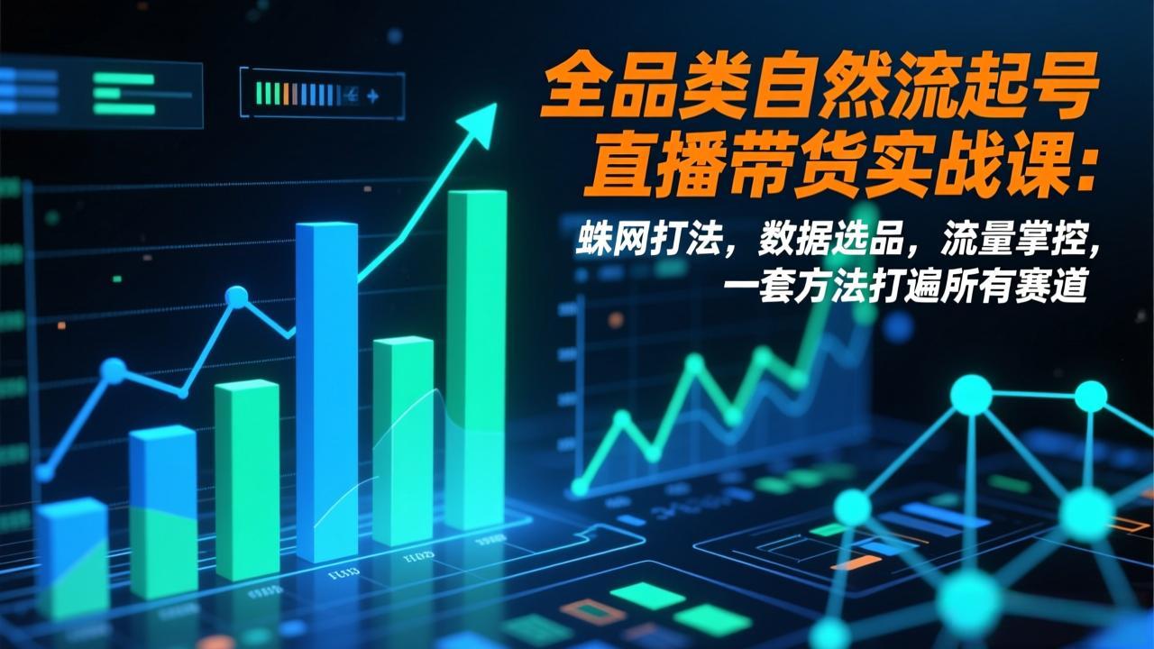 [直播玩法]（17123期）全品类自然流起号直播带货实战课：蛛网打法，数据选品，流量掌控，一套方法打遍所有赛道-第1张图片-智慧创业网