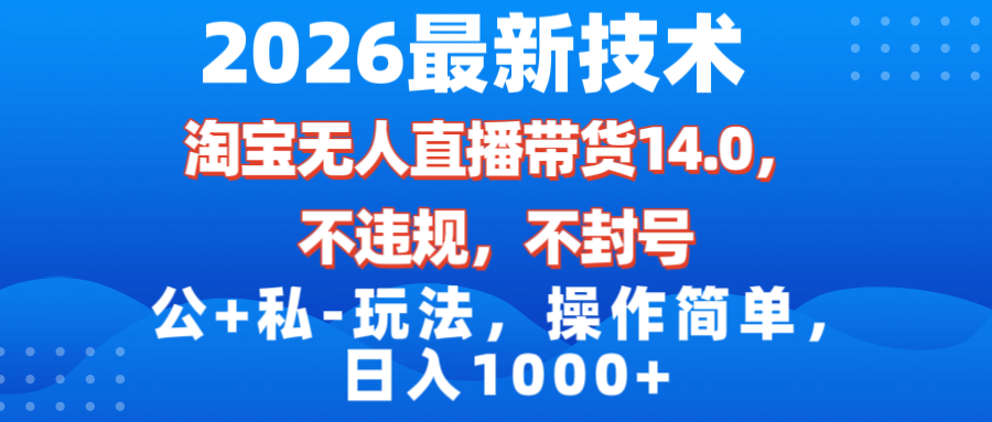 [直播玩法]（17110期）2026最新技术，淘宝无人直播带货14.0，不封号，不违规，公+私玩法，操作简单，日入1000+-第1张图片-智慧创业网