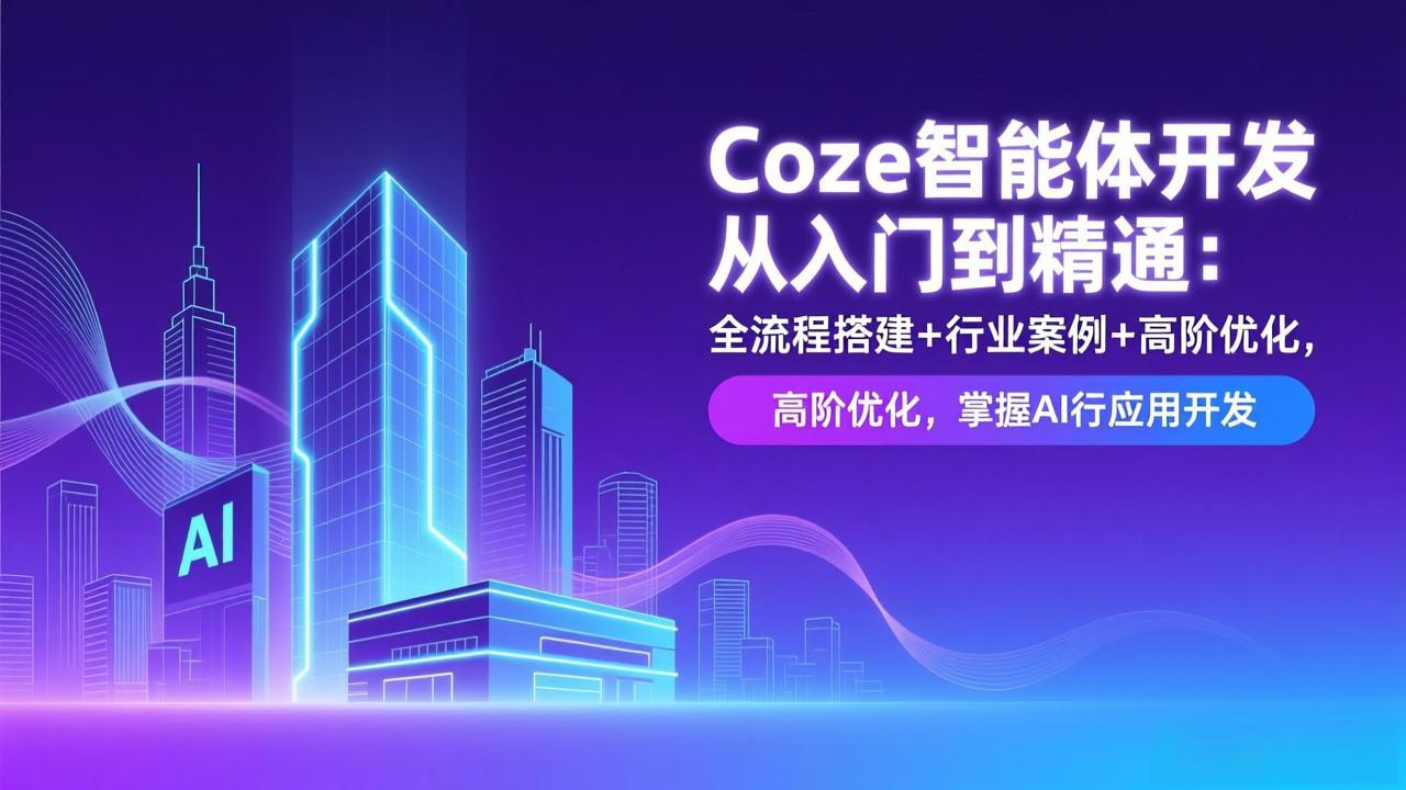 [人工智能]（17199期）Coze智能体开发从入门到精通：全流程搭建+行业案例+高阶优化，掌握AI应用开发-第1张图片-智慧创业网