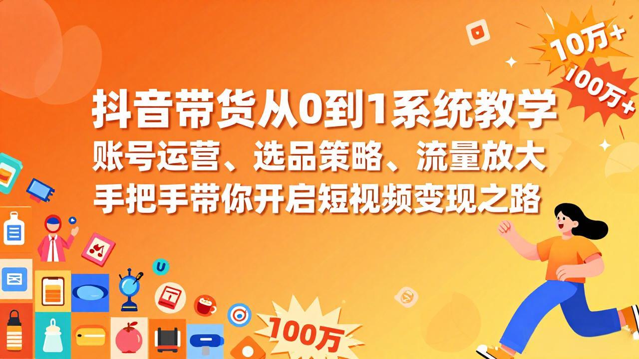 [短视频运营]（17326期）抖音带货从0到1系统教学，账号运营、选品策略、流量放大，手把手带你开启短视频变现之路