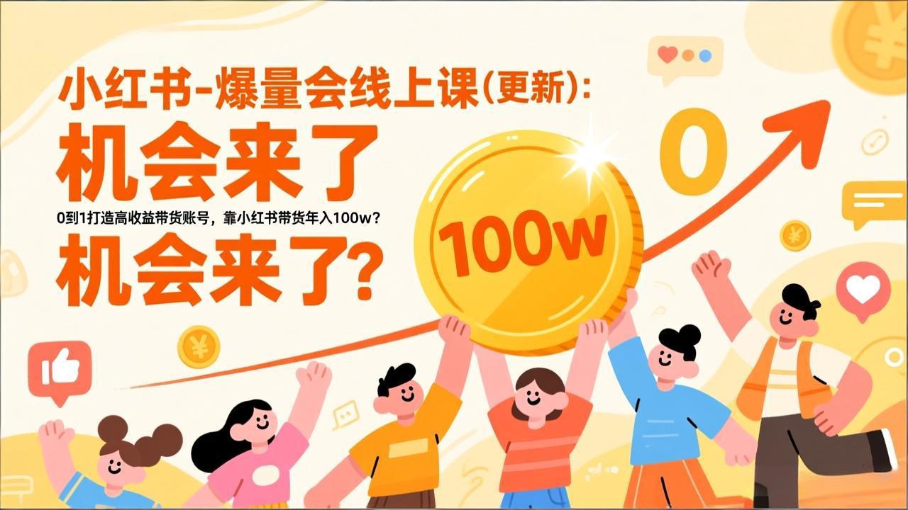 [小红书]（17361期）2026小红书爆量会线上课(更新) ：0到1打造高收益带货账号，靠小红书带货年入100w？机会来了！