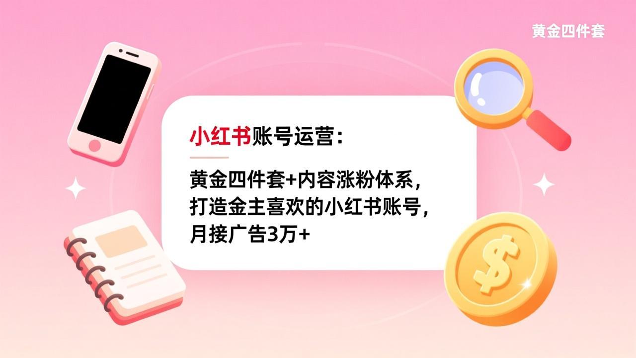 [小红书]（17437期）小红书账号运营：黄金四件套+内容涨粉体系，打造金主喜欢的小红书账号，月接广告3万+