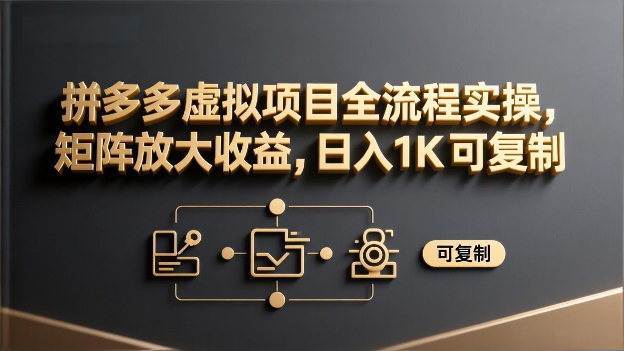 [虚拟项目]（17581期）拼多多虚拟项目全流程实操，矩阵放大收益，日入 1K 可复制-第1张图片-智慧创业网