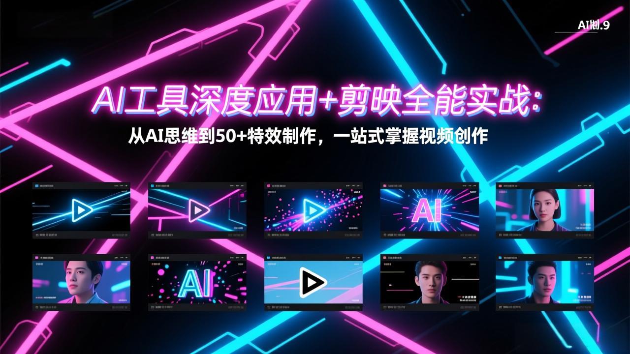 [短视频运营]（17545期）AI工具深度应用+剪映全能实战：从AI思维到50+特效制作，一站式掌握视频创作