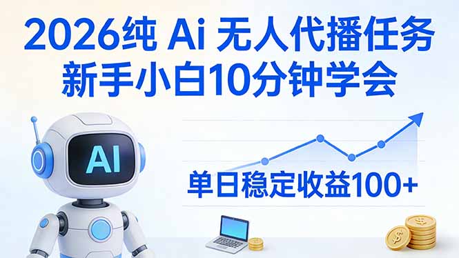 [直播玩法]（17548期）2026纯Ai无人代播任务，新手小白10分钟学会 ， 单日稳定收益100+-第1张图片-智慧创业网