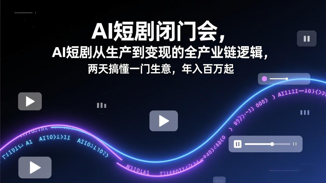 [人工智能]（17408期）AI短剧闭门会，AI短剧从生产到变现的全产业链逻辑，两天搞懂一门生意，年入百万起-第1张图片-智慧创业网