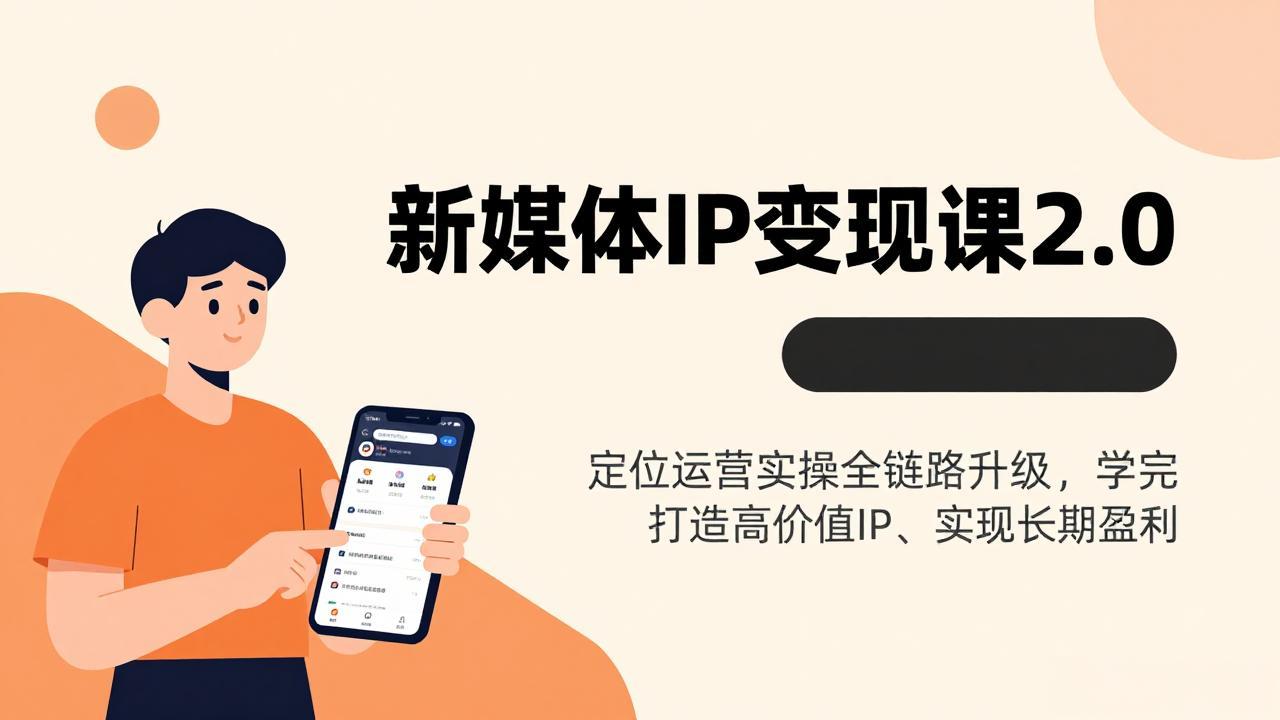 [新媒体]（17427期）新媒体IP变现课2.0，定位运营实操全链路升级，学完打造高价值IP、实现长期盈利