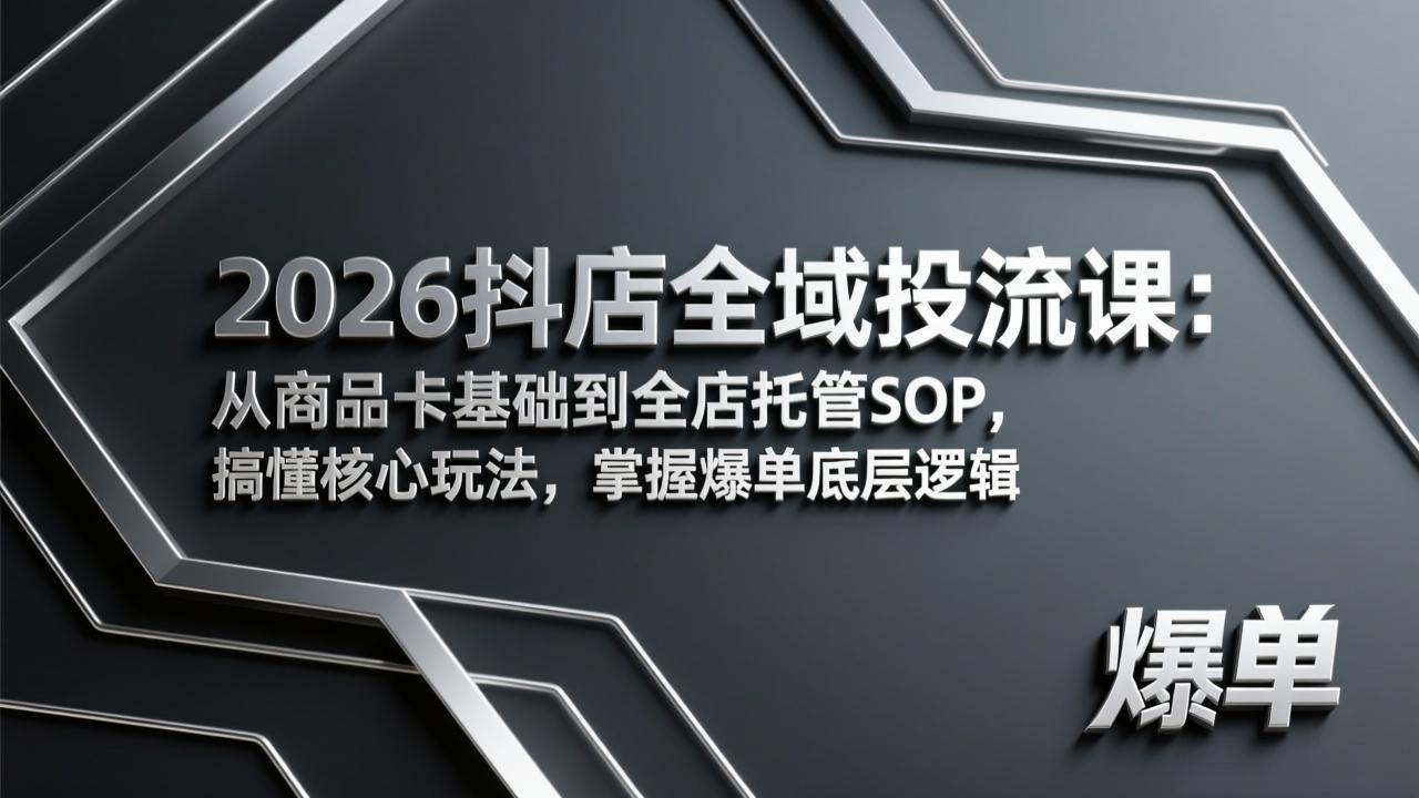 [引流涨粉]（17569期）2026抖店全域投流课：从商品卡基础到全店托管SOP，搞懂核心玩法，掌握爆单底层逻辑-第1张图片-智慧创业网