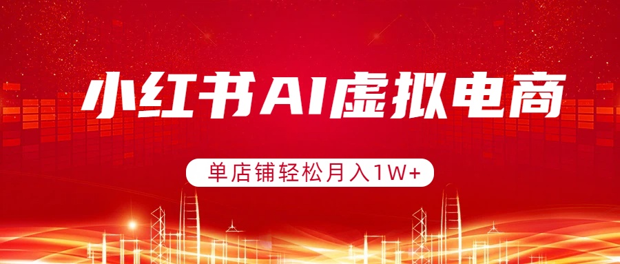 [虚拟项目]（17507期）小红书AI虚拟电商，单店铺轻松月入1W+，可矩阵运营-第1张图片-智慧创业网