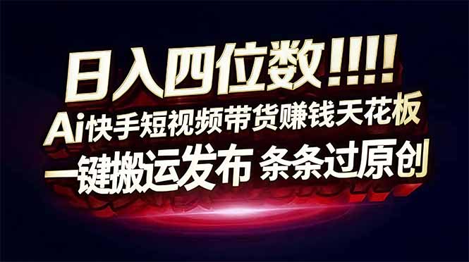 [虚拟项目]（17610期）日入四位数！快手平台Ai全自动带货赚米，一刀不剪黑科技搬运，一键发布过原创-第1张图片-智慧创业网
