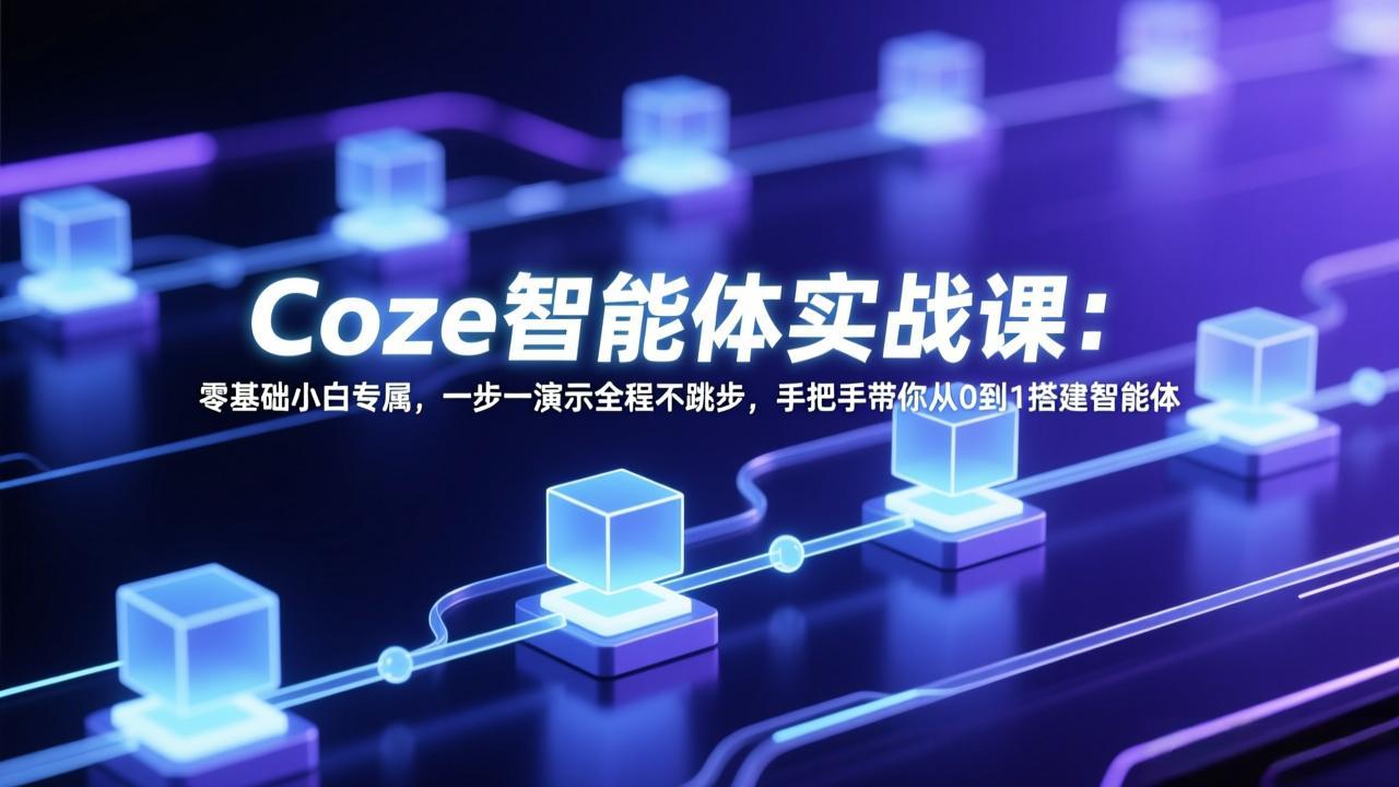 [人工智能]（17579期） Coze智能体实战课：零基础小白专属，一步一演示全程不跳步，手把手带你从0到1搭建智能体-第1张图片-智慧创业网