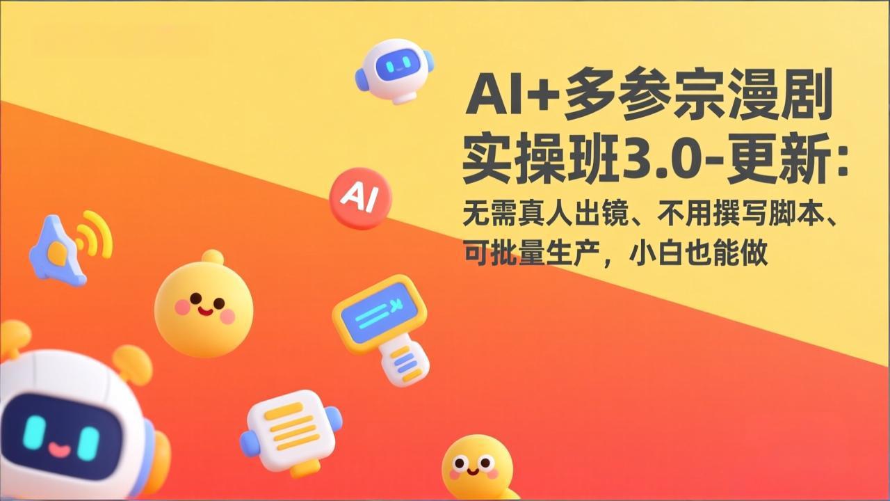 [短视频运营]（17404期）AI+多参宗漫剧实操班3.0-更新：无需真人出镜、不用撰写脚本、可批量生产，小白也能做