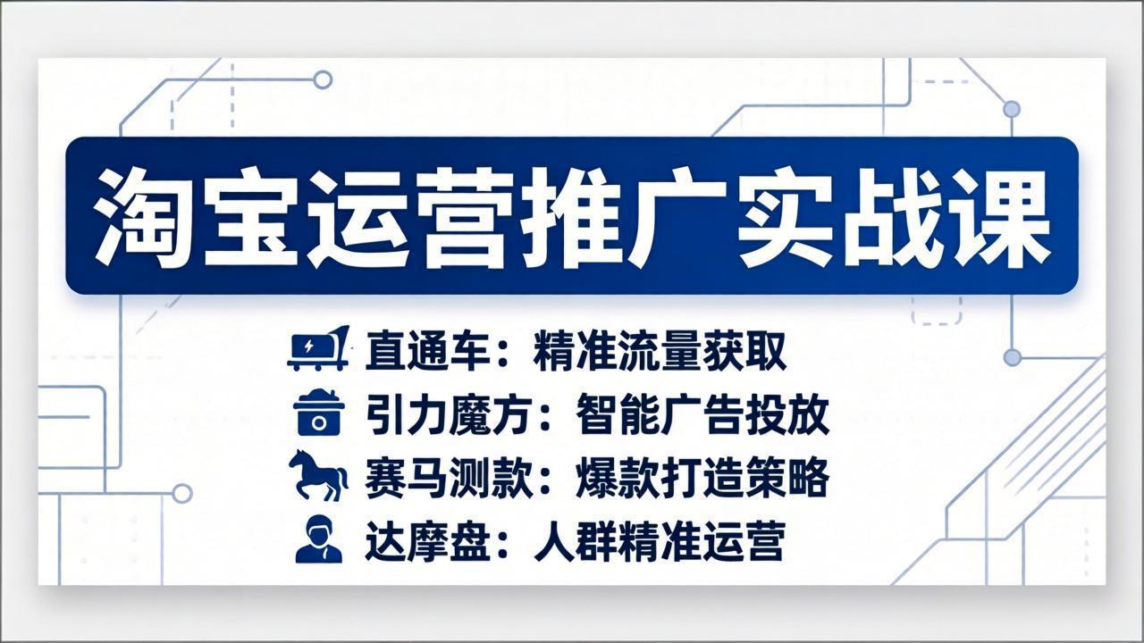 [国内电商]（17660期）淘宝运营推广实战课，直通车+引力魔方+赛马测款+达摩盘人群推广等（更新26年3月）-第1张图片-智慧创业网