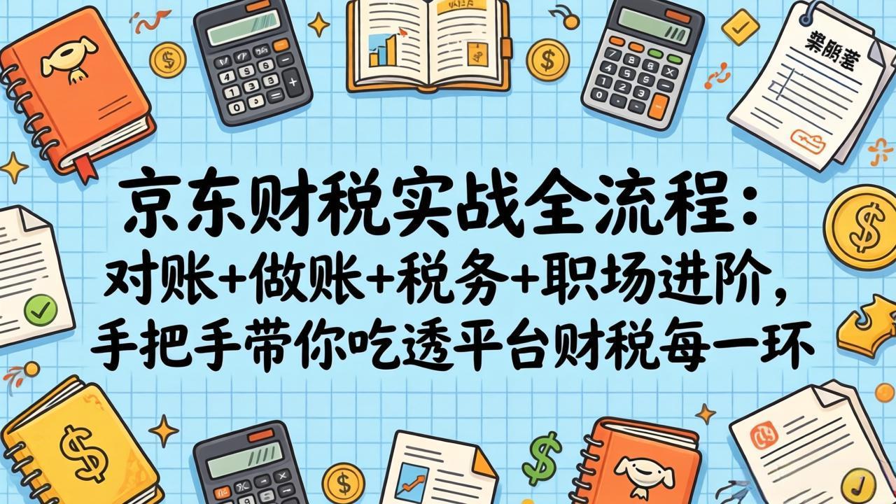 [国内电商]（17675期）京东财税实战全流程：对账+做账+税务+职场进阶，手把手带你吃透平台财税每一环-第1张图片-智慧创业网
