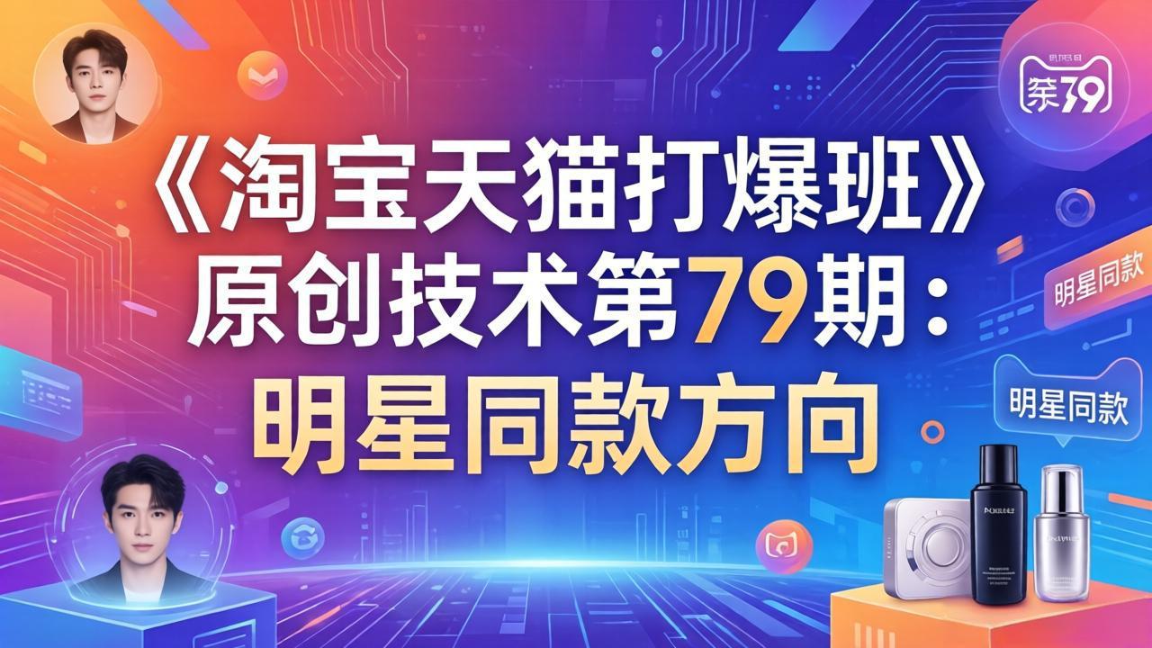 [国内电商]（17739期）《淘宝天猫打爆班》原创技术第79期：明星同款方向-第1张图片-智慧创业网