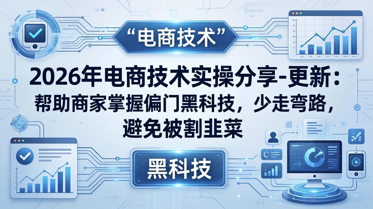 [国内电商]（17976期）2026年电商技术实操分享-更新：帮助商家掌握偏门黑科技，少走弯路，避免被割韭菜
