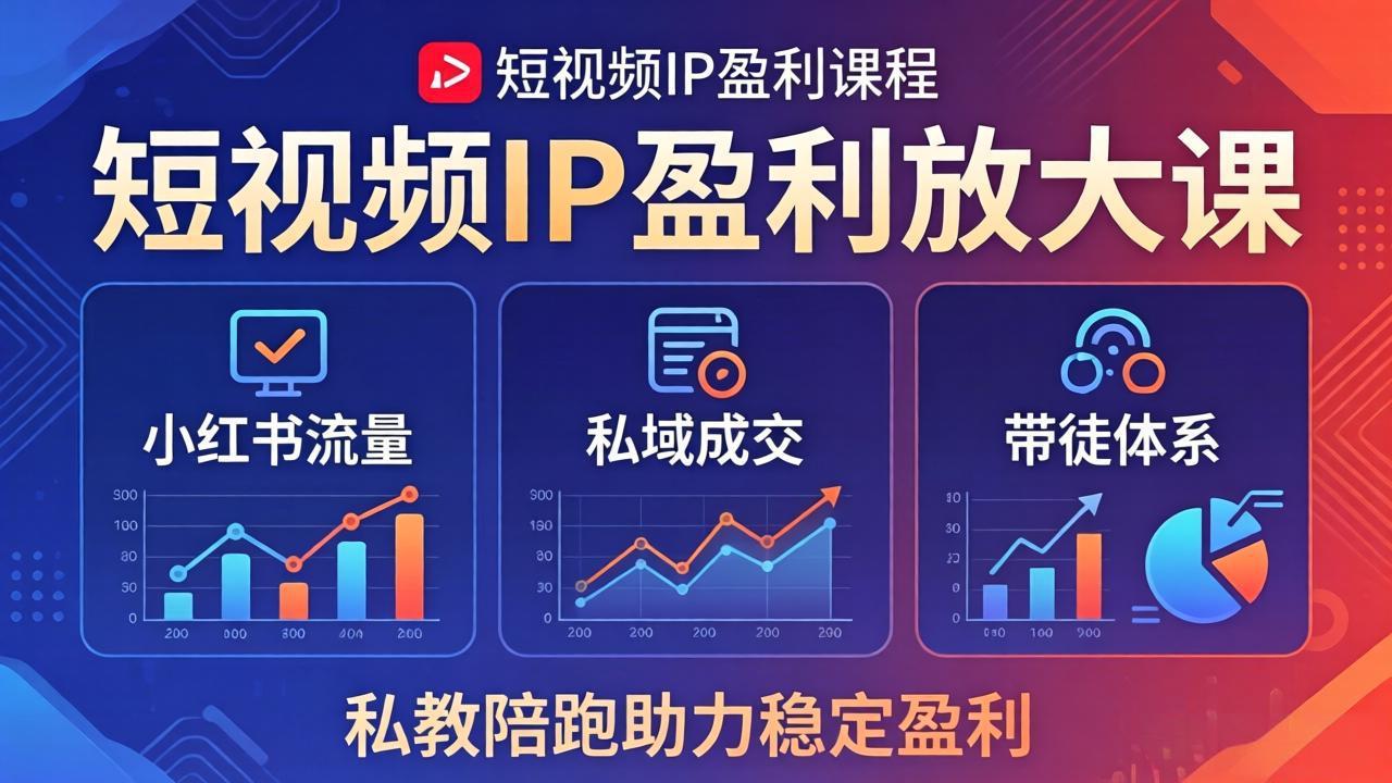 [短视频运营]（18138期）短视频IP盈利放大课：小红书流量+私域成交+带徒体系，私教陪跑助力稳定盈利