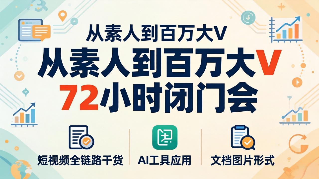 [短视频运营]（18121期）从素人到百万大V 72小时闭门会：短视频全链路干货+AI工具应用，文档图片形式轻松学变现