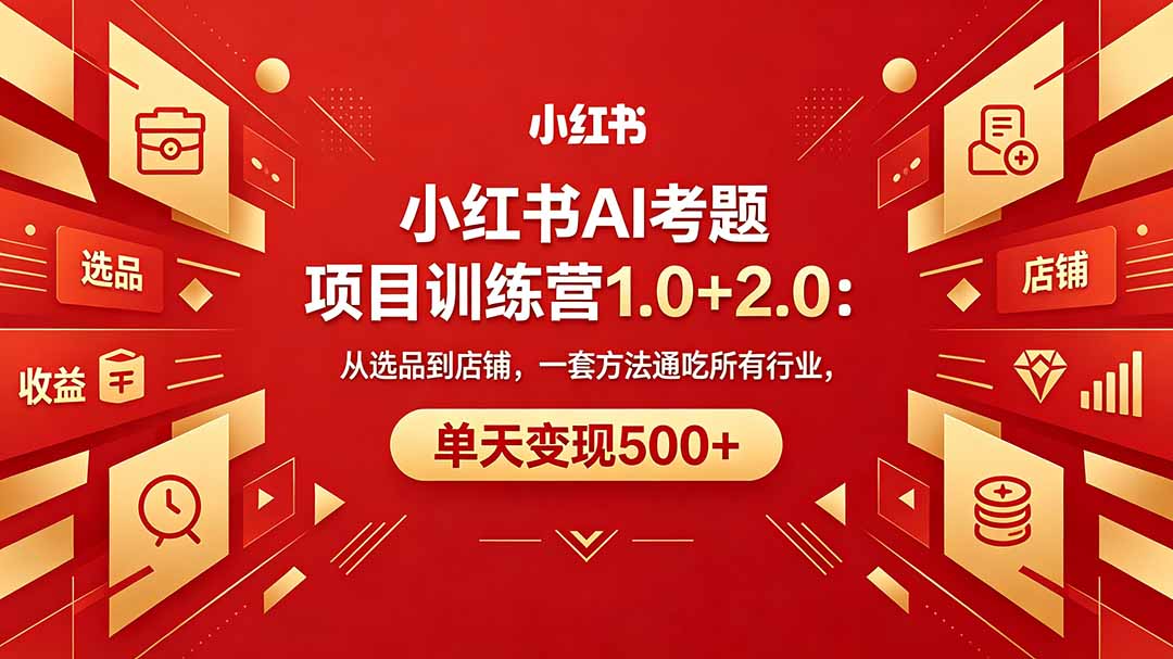 [小红书]（18271期）黄岛主小红书AI考题项目训练营1.0+2.0：从选品到店铺，一套方法通吃所有行业，单天变现500+
