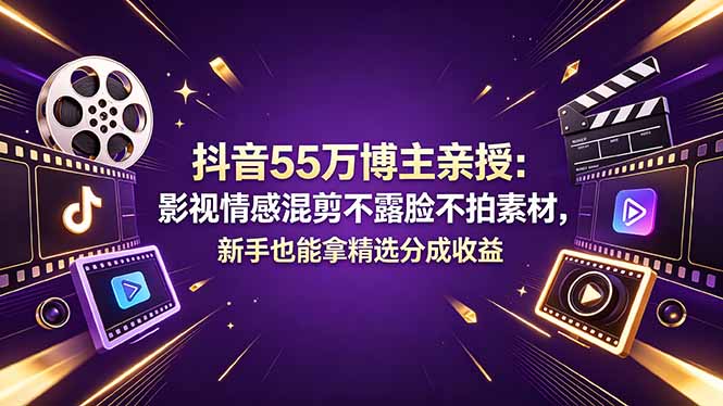 [短视频运营]（18397期）抖音55万博主亲授：影视情感混剪不露脸不拍素材，新手也能拿精选分成收益