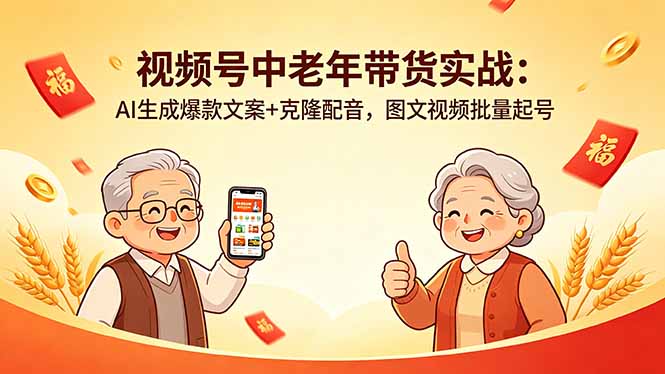 [短视频运营]（18396期）视频号中老年带货实战：AI生成爆款文案+克隆配音，图文视频批量起号