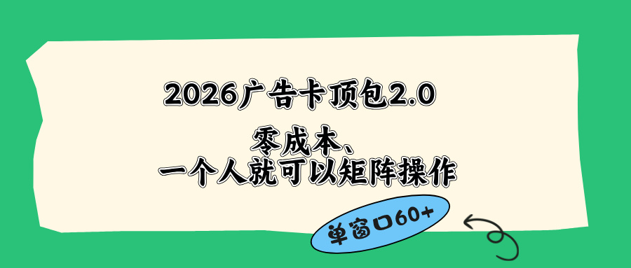 [短视频运营]（18450期）2026广告卡顶包2.0玩法，单窗口60+零成本、简单好操作，直接省略复杂人工步骤