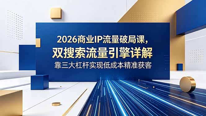 [创业项目]（18767期）2026商业IP流量破局课，双搜索流量引擎详解，靠三大杠杆实现低成本精准获客-第1张图片-智慧创业网