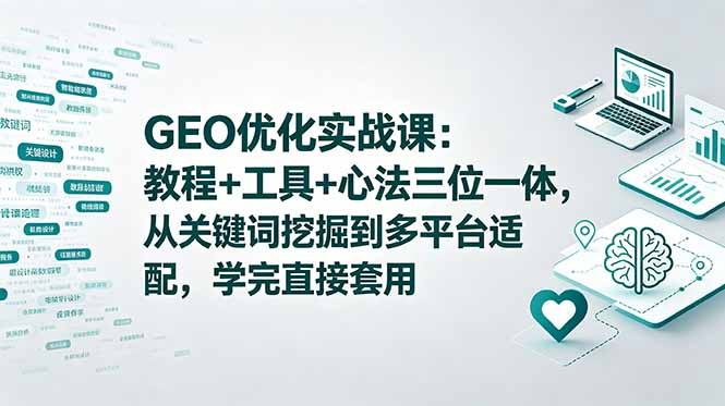 [AI人工智能]（18717期）GEO优化实战课：教程+工具+心法三位一体，从关键词挖掘到多平台适配，学完直接套用-第1张图片-智慧创业网