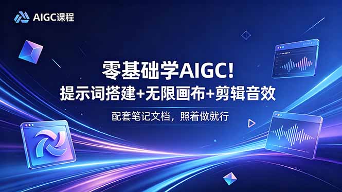 [AI人工智能]（18855期）零基础学AIGC！提示词搭建+无限画布+剪辑音效，配套笔记文档，照着做就行-第1张图片-智慧创业网