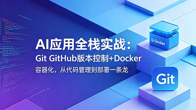 [AI人工智能]（18823期）AI应用全栈实战：Git GitHub版本控制+Docker容器化，从代码管理到部署一条龙-第1张图片-智慧创业网
