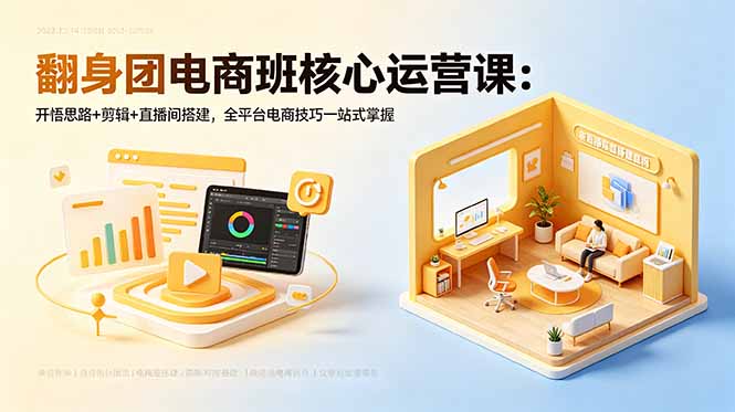 [短视频运营]（18701期）翻身团电商班核心运营课：开悟思路+剪辑+直播间搭建，全平台电商技巧一站式掌握