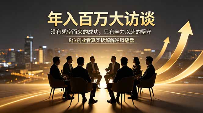 [创业项目]（18723期）年入百万大访谈：没有凭空而来的成功，只有全力以赴的坚守，8位创业者真实拆解逆风翻盘路-第1张图片-智慧创业网
